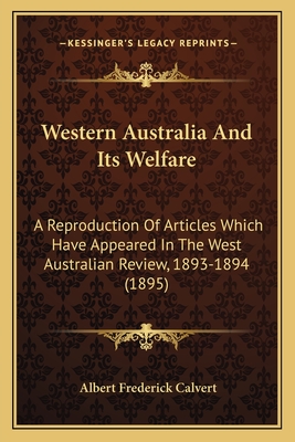 Western Australia And Its Welfare: A Reproduction Of Articles Which Have Appeared In The West Australian Review, 1893-1894 (1895)