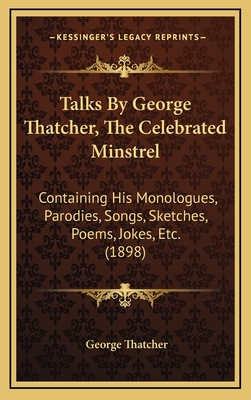 Talks By George Thatcher, The Celebrated Minstrel: Containing His Monologues, Parodies, Songs, Sketches, Poems, Jokes, Etc. (1898)