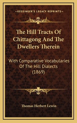 The Hill Tracts Of Chittagong And The Dwellers Therein: With Comparative Vocabularies Of The Hill Dialects (1869)