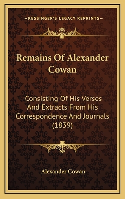Remains Of Alexander Cowan: Consisting Of His Verses And Extracts From His Correspondence And Journals (1839)