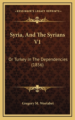 Syria, And The Syrians V1: Or Turkey In The Dependencies (1856)