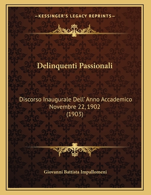 Delinquenti Passionali: Discorso Inaugurale Dell' Anno Accademico Novembre 22, 1902 (1903)