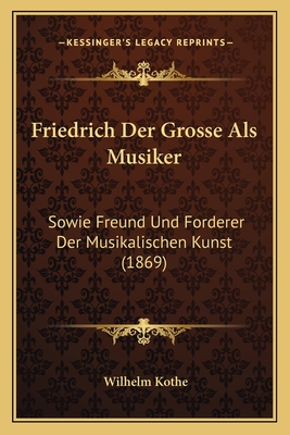 Friedrich Der Grosse Als Musiker: Sowie Freund Und Forderer Der Musikalischen Kunst (1869)