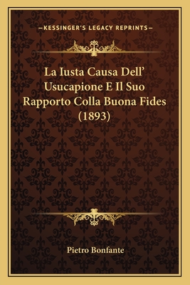 La Iusta Causa Dell' Usucapione E Il Suo Rapporto Colla Buona Fides (1893)