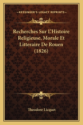 Recherches Sur L'Histoire Religieuse, Morale Et Litteraire De Rouen (1826)