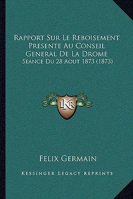 Rapport Sur Le Reboisement Presente Au Conseil General De La Drome: Seance Du 28 Aout 1873 (1873)