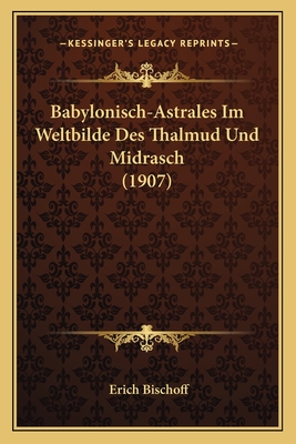 Babylonisch-Astrales Im Weltbilde Des Thalmud Und Midrasch (1907)