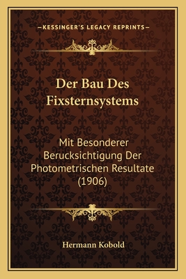 Der Bau Des Fixsternsystems: Mit Besonderer Berucksichtigung Der Photometrischen Resultate (1906)