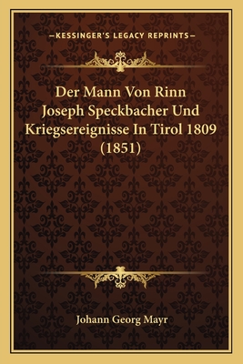 Der Mann Von Rinn Joseph Speckbacher Und Kriegsereignisse In Tirol 1809 (1851)