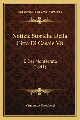Notizie Storiche Della Citta Di Casale V8: E Del Monferrato (1841)