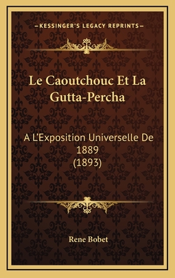 Le Caoutchouc Et La Gutta-Percha: A L'Exposition Universelle de 1889 (1893)