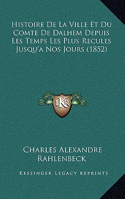 Histoire De La Ville Et Du Comte De Dalhem Depuis Les Temps Les Plus Recules Jusqu'a Nos Jours (1852)