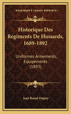 Historique Des Regiments De Hussards, 1689-1892: Uniformes Armements, Equipements (1893)