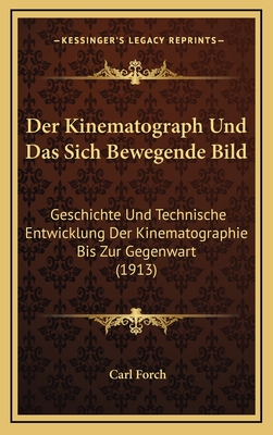 Der Kinematograph Und Das Sich Bewegende Bild: Geschichte Und Technische Entwicklung Der Kinematographie Bis Zur Gegenwart (1913)