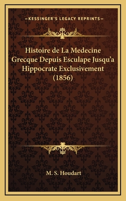 Histoire de La Medecine Grecque Depuis Esculape Jusqu'a Hippocrate Exclusivement (1856)