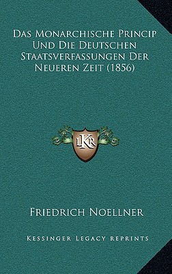 Das Monarchische Princip Und Die Deutschen Staatsverfassungen Der Neueren Zeit (1856)