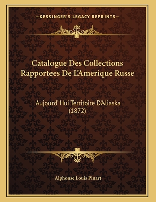 Catalogue Des Collections Rapportees De L'Amerique Russe: Aujourd' Hui Territoire D'Aliaska (1872)