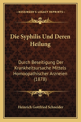 Die Syphilis Und Deren Heilung: Durch Beseitigung Der Krankheitsursache Mittels Homoopathischer Arzneien (1878)