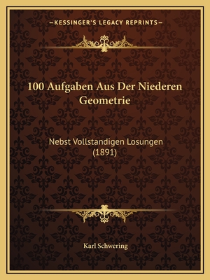 100 Aufgaben Aus Der Niederen Geometrie: Nebst Vollstandigen Losungen (1891)