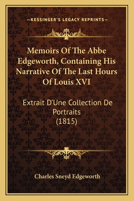 Memoirs Of The Abbe Edgeworth, Containing His Narrative Of The Last Hours Of Louis XVI: Extrait D'Une Collection De Portraits (1815)