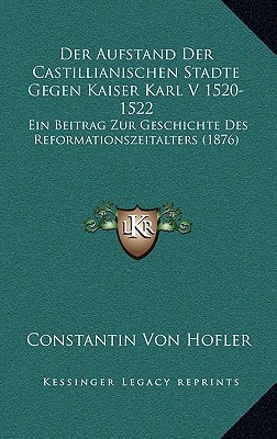 Der Aufstand Der Castillianischen Stadte Gegen Kaiser Karl V 1520-1522: Ein Beitrag Zur Geschichte Des Reformationszeitalters (1876)