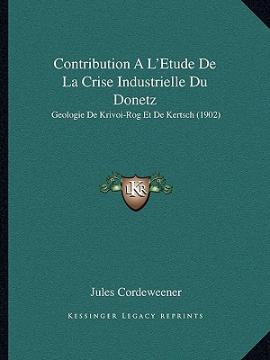 Contribution A L'Etude De La Crise Industrielle Du Donetz: Geologie De Krivoi-Rog Et De Kertsch (1902)