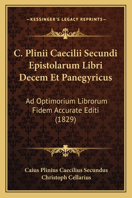 C. Plinii Caecilii Secundi Epistolarum Libri Decem Et Panegyricus: Ad Optimorium Librorum Fidem Accurate Editi (1829)