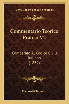 Commentario Teorico Pratico V2: Comparato Al Codice Civile Italiano (1872)
