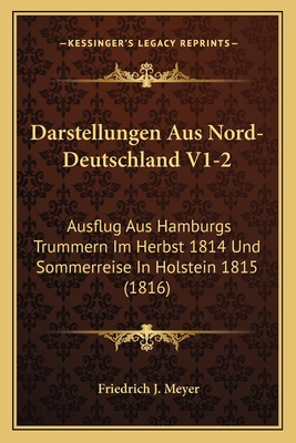 Darstellungen Aus Nord-Deutschland V1-2: Ausflug Aus Hamburgs Trummern Im Herbst 1814 Und Sommerreise In Holstein 1815 (1816)