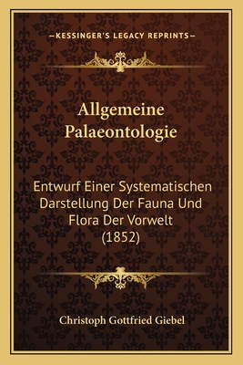 Allgemeine Palaeontologie: Entwurf Einer Systematischen Darstellung Der Fauna Und Flora Der Vorwelt (1852)