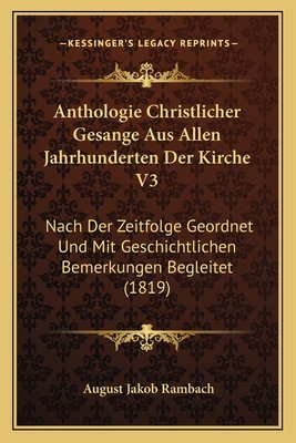 Anthologie Christlicher Gesange Aus Allen Jahrhunderten Der Kirche V3: Nach Der Zeitfolge Geordnet Und Mit Geschichtlichen Bemerkungen Begleitet (1819