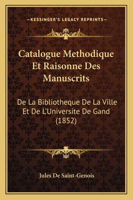 Catalogue Methodique Et Raisonne Des Manuscrits: De La Bibliotheque De La Ville Et De L'Universite De Gand (1852)