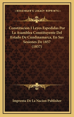 Constitucion I Leyes Espedidas Por La Asamblea Constituyente Del Estado De Cundinamarca, En Sus Sesiones De 1857 (1857)