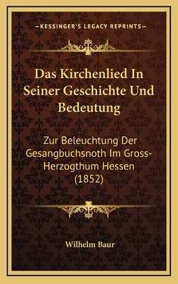 Das Kirchenlied In Seiner Geschichte Und Bedeutung: Zur Beleuchtung Der Gesangbuchsnoth Im Gross-Herzogthum Hessen (1852)