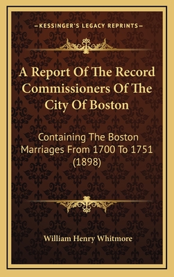 A Report Of The Record Commissioners Of The City Of Boston: Containing The Boston Marriages From 1700 To 1751 (1898)