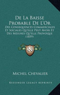 De La Baisse Probable De L'Or: Des Consequences Commerciales Et Sociales Qu'elle Peut Avoir Et Des Mesures Qu'elle Provoque (1859)