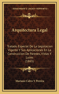 Arquitectura Legal: Tratado Especial De La Legislacion Vigente Y Sus Aplicaciones En La Construccion De Paredes, Vistas Y Luces (1865)