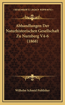 Abhandlungen Der Naturhistorischen Gesellschaft Zu Nurnberg V4-6 (1868)