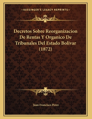 Decretos Sobre Reorganizacion De Rentas Y Organico De Tribunales Del Estado Bolivar (1872)