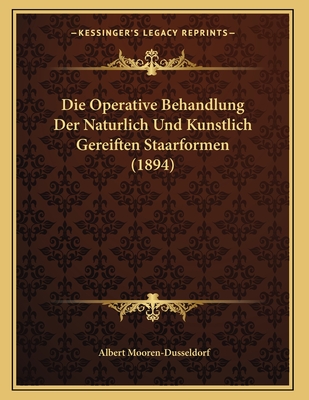 Die Operative Behandlung Der Naturlich Und Kunstlich Gereiften Staarformen (1894)