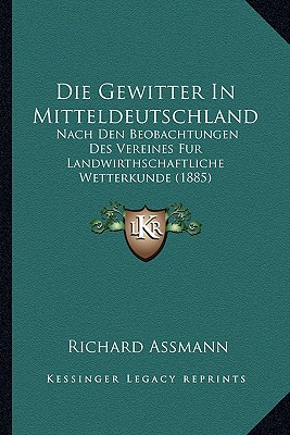 Die Gewitter In Mitteldeutschland: Nach Den Beobachtungen Des Vereines Fur Landwirthschaftliche Wetterkunde (1885)