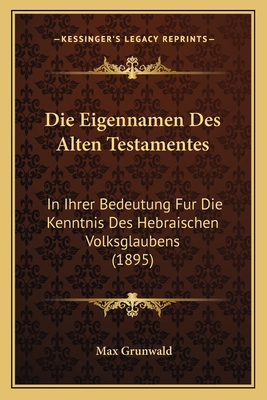 Die Eigennamen Des Alten Testamentes: In Ihrer Bedeutung Fur Die Kenntnis Des Hebraischen Volksglaubens (1895)
