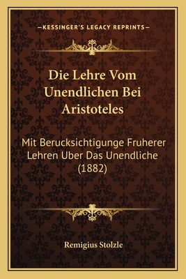 Die Lehre Vom Unendlichen Bei Aristoteles: Mit Berucksichtigunge Fruherer Lehren Uber Das Unendliche (1882)