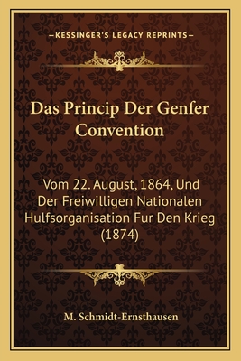Das Princip Der Genfer Convention: Vom 22. August, 1864, Und Der Freiwilligen Nationalen Hulfsorganisation Fur Den Krieg (1874)