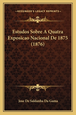 Estudos Sobre A Quatra Exposicao Nacional De 1875 (1876)