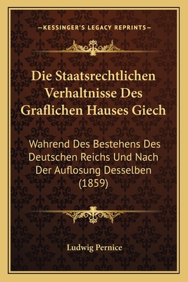 Die Staatsrechtlichen Verhaltnisse Des Graflichen Hauses Giech: Wahrend Des Bestehens Des Deutschen Reichs Und Nach Der Auflosung Desselben (1859)