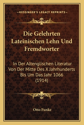Die Gelehrten Lateinischen Lehn Und Fremdworter: In Der Altenglischen Literatur Von Der Mitte Des X Jahrhunderts Bis Um Das Jahr 1066 (1914)