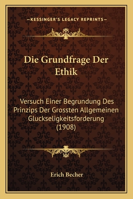 Die Grundfrage Der Ethik: Versuch Einer Begrundung Des Prinzips Der Grossten Allgemeinen Gluckseligkeitsforderung (1908)