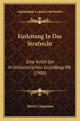 Einleitung In Das Strafrecht: Eine Kritik Der Kriminalistischen Grundbegriffe (1900)