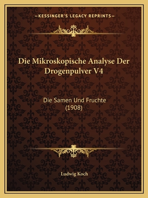 Die Mikroskopische Analyse Der Drogenpulver V4: Die Samen Und Fruchte (1908)